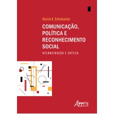 COMUNICAÇÃO, POLÍTICA E RECONHECIMENTO SOCIAL: RECONSTRUÇÃO E CRÍTICA