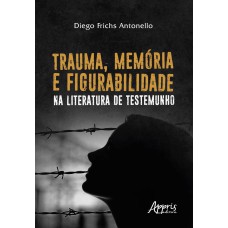 TRAUMA, MEMÓRIA E FIGURABILIDADE NA LITERATURA DE TESTEMUNHO