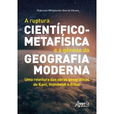 A RUPTURA CIENTÍFICO-METAFÍSICA E A GÊNESE DA GEOGRAFIA MODERNA: UMA RELEITURA DAS OBRAS GEOGRÁFICAS DE KANT, HUMBOLDT E RITTER