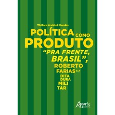 POLÍTICA COMO PRODUTO: PRA FRENTE, BRASIL, ROBERTO FARIAS E A DITADURA MILITAR