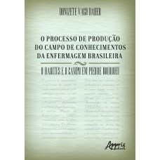 O PROCESSO DE PRODUÇÃO DO CAMPO DE CONHECIMENTOS DA ENFERMAGEM BRASILEIRA: O HABITUS E O CAMPO EM PIERRE BOURDIEU