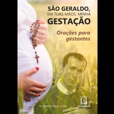 SÃO GERALDO, EM TUAS MÃOS, MINHA GESTAÇÃO: ORAÇÕES PARA GESTANTES