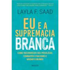 EU E A SUPREMACIA BRANCA: COMO RECONHECER SEU PRIVILÉGIO, COMBATER O RACISMO E MUDAR O MUNDO