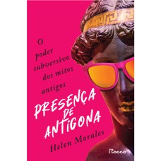 PRESENÇA DE ANTÍGONA: O PODER SUBVERSIVO DOS MITOS ANTIGOS