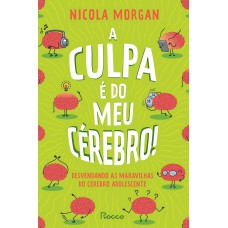 A CULPA É DO MEU CÉREBRO!: DESVENDANDO AS MARAVILHAS DO CÉREBRO ADOLESCENTE