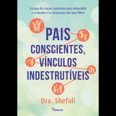 PAIS CONSCIENTES, VÍNCULOS INDESTRUTÍVEIS: O MAPA DA CRIAÇÃO CONSCIENTE PARA REDESCOBRIR A SI MESMO E SE RECONECTAR COM SEUS FILHOS