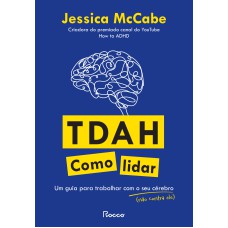 TDAH: COMO LIDAR: UM GUIA PARA TRABALHAR COM O SEU CÉREBRO (NÃO CONTRA ELE)