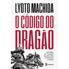 O CÓDIGO DO DRAGÃO: DESCUBRA OS 7 VALORES SAMURAI PARA CONQUISTAR A VITÓRIA