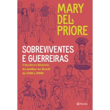 SOBREVIVENTES E GUERREIRAS: UMA BREVE HISTÓRIA DA MULHER NO BRASIL DE 1500 A 2000