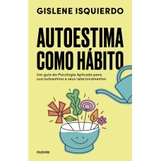 AUTOESTIMA COMO HÁBITO: UM GUIA DA PSICOLOGIA APLICADA PARA SUA AUTOESTIMA E SEUS RELACIONAMENTOS