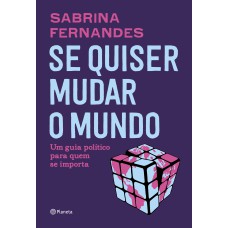 SE QUISER MUDAR O MUNDO: UM GUIA POLÍTICO PARA QUEM SE IMPORTA