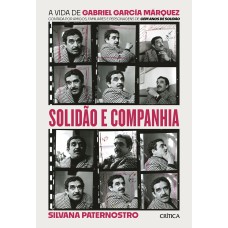 SOLIDÃO E COMPANHIA: A VIDA DE GABRIEL GARCÍA MÁRQUEZ CONTADA POR AMIGOS, FAMILIARES E PERSONAGENS DE CEM ANOS DE SOLIDÃO