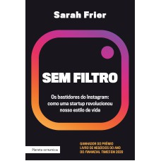 SEM FILTRO: OS BASTIDORES DO INSTAGRAM: COMO UMA STARTUP REVOLUCIONOU NOSSO ESTILO DE VIDA