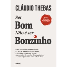 SER BOM NÃO É SER BONZINHO: COMO A COMUNICAÇÃO NÃO VIOLENTA E A ARTE DO PALHAÇO PODEM TE AJUDAR A IDENTIFICAR E EXPRESSAR AS SUAS NECESSIDADES DE MANEIRA CLARA E AUTÊNTICA - E EVITAR JULGAMENTOS, COMO O DESTE TÍTULO.