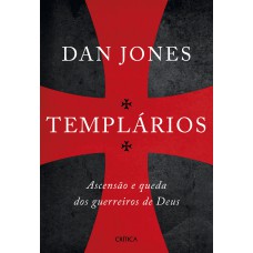 TEMPLÁRIOS: ASCENSÃO E QUEDA DOS GUERREIROS SAGRADOS DE DEUS