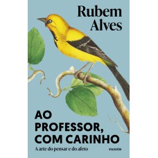 AO PROFESSOR, COM CARINHO: A ARTE DO PENSAR E DO AFETO (BIBLIOTECA RUBEM ALVES)