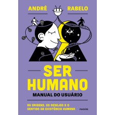 SER HUMANO - MANUAL DO USUÁRIO: AS ORIGENS, OS DESEJOS E O SENTIDO DA EXISTÊNCIA HUMANA