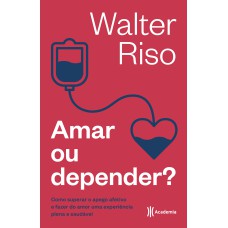 AMAR OU DEPENDER: COMO SUPERAR O APEGO AFETIVO E FAZER DO AMOR UMA EXPERIÊNCIA PLENA E SAUDÁVEL (BIBLIOTECA WALTER RISO)