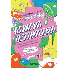 VEGANISMO DESCOMPLICADO: MANUAL PARA UM MODO DE VIVER SUSTENTÁVEL, BARATO E SAUDÁVEL