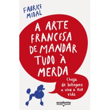 A ARTE FRANCESA DE MANDAR TUDO À MERDA: CHEGA DE BOBAGENS E VIVA A SUA VIDA