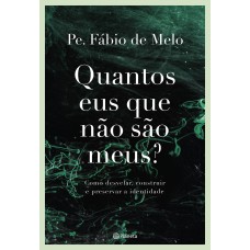 QUANTOS EUS QUE NÃO SÃO MEUS?: COMO DESVELAR, CONSTRUIR E PRESERVAR A IDENTIDADE