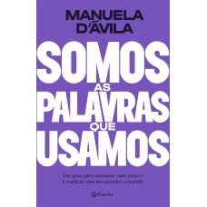 SOMOS AS PALAVRAS QUE USAMOS: UM GUIA PARA ENTENDER (UM POUCO ) E EXPLICAR (UM POUQUINHO) O MUNDO