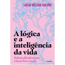 A LÓGICA E A INTELIGÊNCIA DA VIDA: REFLEXÕES FILOSÓFICAS PARA COMEÇAR BEM O SEU DIA