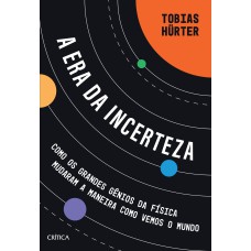 A ERA DA INCERTEZA: COMO OS GRANDES GÊNIOS DA FÍSICA MUDARAM A MANEIRA COMO VEMOS O MUNDO