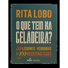 O QUE TEM NA GELADEIRA?: 30 LEGUMES E VERDURAS EM MAIS DE 200 RECEITAS PARA VARIAR O CARDÁPIO