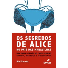 SEGREDOS DE ALICE: NO PAÍS DAS MARAVILHAS UMA VIAGEM ATRAVÉS DO CORPO FEMININO - HORMÔNIOS, MENSTRUAÇÃO E AUTOCONHECIMENTO