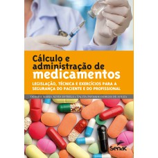 CÁLCULO E ADMINISTRAÇÃO DE MEDICAMENTOS - LEGISLAÇÃO, TÉCNICA E EXERCÍCIOS PARA A SEGURANÇA DO PACIENTE E DO PROFISSIONAL