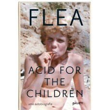 ACID FOR THE CHILDREN - A AUTOBIOGRAFIA DE FLEA, A LENDA DO RED HOT CHILI PEPPERS