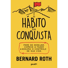 O HÁBITO DA CONQUISTA: PARE DE DESEJAR, COMECE A FAZER E ASSUMA O CONTROLE DE SUA VIDA