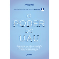 O PODER DO UAU: COMO TORNAR SUA VIDA E SEU TRABALHO VIBRANTES COLOCANDO O SUCESSO DO CLIENTE EM PRIMEIRO LUGAR