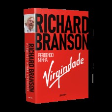 RICHARD BRANSON - PERDENDO MINHA VIRGINDADE: COMO EU SOBREVIVI, ME DIVERTI E FIQUEI RICO FAZENDO NEGÓCIOS DO MEU JEITO