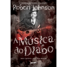 A MÚSICA DO DIABO: A VERDADEIRA HISTÓRIA DA LENDA DO BLUES ROBERT JOHNSON