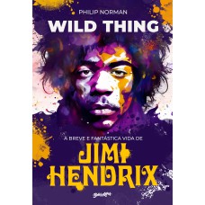 WILD THING (EM PORTUGUÊS): A BREVE E FANTÁSTICA VIDA DE JIMI HENDRIX