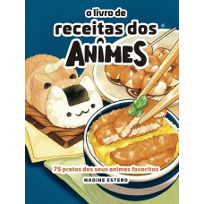 O LIVRO DE RECEITAS DOS ANIMES: 75 PRATOS DOS SEUS ANIMES PREFERIDOS (EDIÇÃO LIMITADA DE COLECIONADOR)