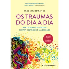 OS TRAUMAS DO DIA A DIA - COMO BLINDAR SEU CÉREBRO CONTRA O ESTRESSE E A ANSIEDADE