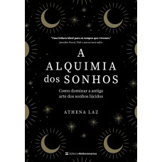 A ALQUIMIA DOS SONHOS: COMO DOMINAR A ANTIGA ARTE DOS SONHOS LÚCIDOS