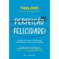 PERFEIÇÃO NÃO, FELICIDADE!: ATUALIZE SUA MENTE, DESAFIE SEUS PENSAMENTOS E LIVRE-SE DA ANSIEDADE