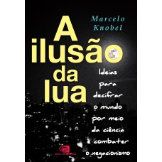 A ILUSÃO DA LUA: IDEIAS PARA DECIFRAR O MUNDO POR MEIO DA CIÊNCIA E COMBATER O NEGACIONISMO