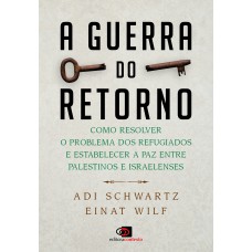 A GUERRA DO RETORNO: COMO RESOLVER O PROBLEMA DOS REFUGIADOS E ESTABELECER A PAZ ENTRE PALESTINOS E ISRAELENSES