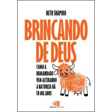 BRINCANDO DE DEUS: COMO A HUMANIDADE VEM ALTERANDO A NATUREZA HÁ 50 MIL ANOS