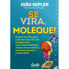 SE VIRA, MOLEQUE!: PREPARE SEU FILHO PARA CONSTRUIR UMA VIDA COM PROTAGONISMO, AUTORRESPONSABILIDADE, ATITUDE EMPREENDEDORA, REALIZAÇÃO PESSOAL E PROSPERIDADE.