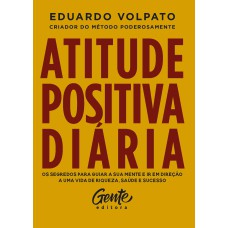 ATITUDE POSITIVA DIÁRIA: OS SEGREDOS PARA GUIAR A SUA MENTE E IR EM DIREÇÃO A UMA VIDA DE RIQUEZA, SAÚDE E SUCESSO.