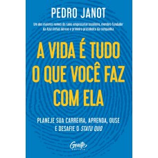 A VIDA É TUDO O QUE VOCÊ FAZ COM ELA: PLANEJE SUA CARREIRA, APRENDA, OUSE E DESAFIE O STATUS QUO.