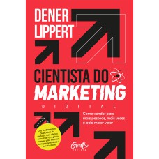 CIENTISTA DO MARKETING: COMO VENDER PARA MAIS PESSOAS, MAIS VEZES E PELO MAIOR VALOR.