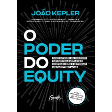 O PODER DO EQUITY: COMO INVESTIR EM NEGÓCIOS INOVADORES, ESCALÁVEIS E EXPONENCIAIS E SE TORNAR UM INVESTIDOR-ANJO.