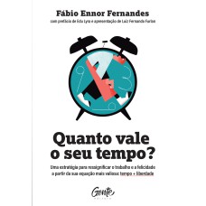 QUANTO VALE O SEU TEMPO?: UMA ESTRATÉGIA PARA RESSIGNIFICAR O TRABALHO E A FELICIDADE A PARTIR DA SUA EQUAÇÃO MAIS VALIOSA: TEMPO + LIBERDADE